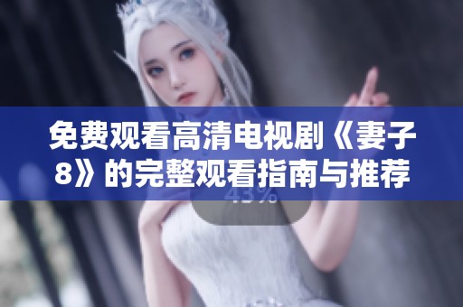 免费观看高清电视剧《妻子8》的完整观看指南与推荐