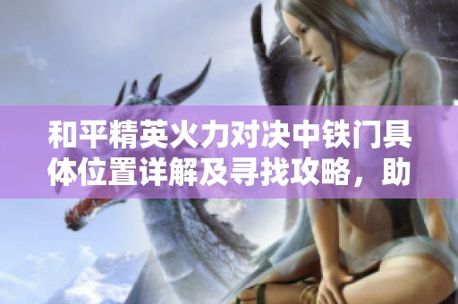 和平精英火力对决中铁门具体位置详解及寻找攻略，助你轻松掌握战场优势