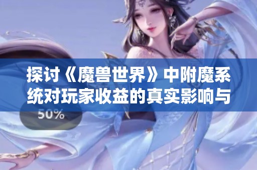 探讨《魔兽世界》中附魔系统对玩家收益的真实影响与潜在价值分析