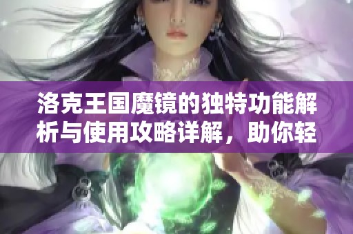 洛克王国魔镜的独特功能解析与使用攻略详解，助你轻松掌握游戏技巧