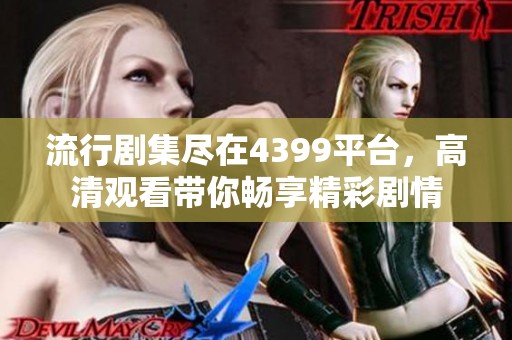 流行剧集尽在4399平台，高清观看带你畅享精彩剧情