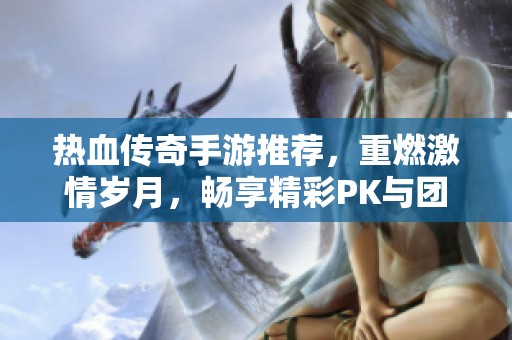热血传奇手游推荐，重燃激情岁月，畅享精彩PK与团战乐趣，体验永恒魅力