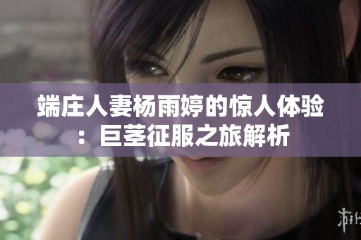 端庄人妻杨雨婷的惊人体验：巨茎征服之旅解析