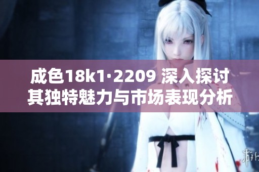 成色18k1·2209 深入探讨其独特魅力与市场表现分析