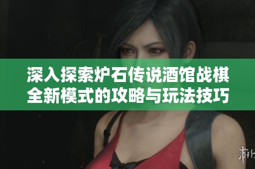 深入探索炉石传说酒馆战棋全新模式的攻略与玩法技巧，助你迅速上手