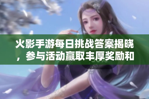 火影手游每日挑战答案揭晓，参与活动赢取丰厚奖励和道具攻略