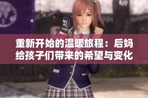 重新开始的温暖旅程：后妈给孩子们带来的希望与变化