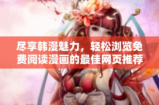 尽享韩漫魅力，轻松浏览免费阅读漫画的最佳网页推荐
