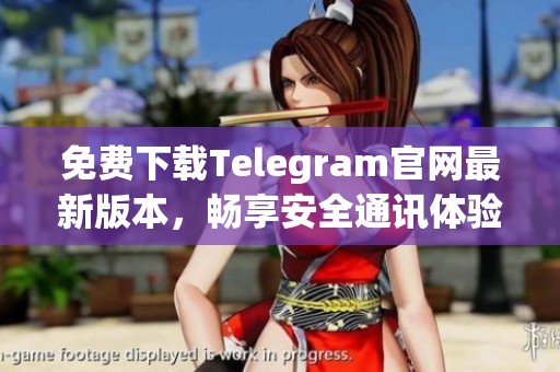 免费下载Telegram官网最新版本，畅享安全通讯体验
