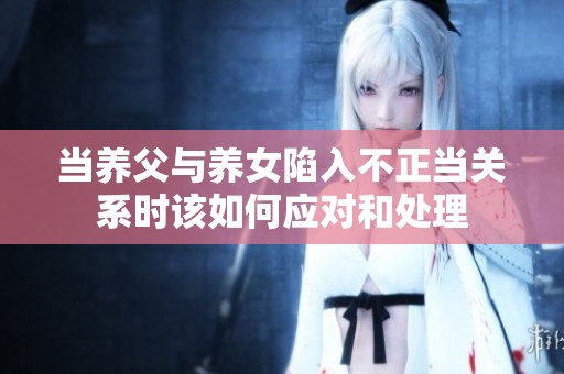 当养父与养女陷入不正当关系时该如何应对和处理