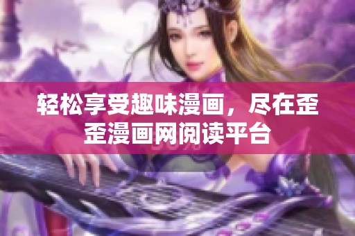 轻松享受趣味漫画，尽在歪歪漫画网阅读平台