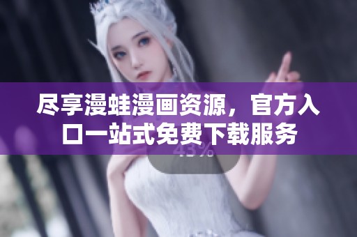 尽享漫蛙漫画资源，官方入口一站式免费下载服务