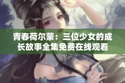 青春荷尔蒙：三位少女的成长故事全集免费在线观看