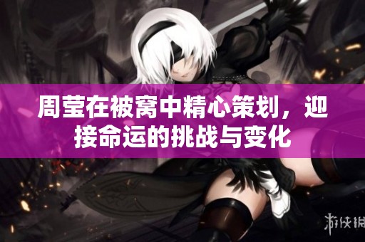 周莹在被窝中精心策划，迎接命运的挑战与变化