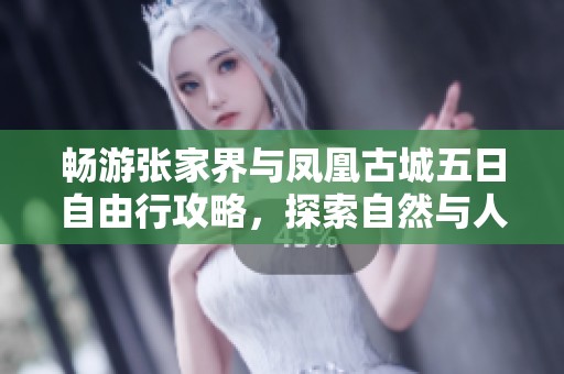 畅游张家界与凤凰古城五日自由行攻略，探索自然与人文的完美结合之旅