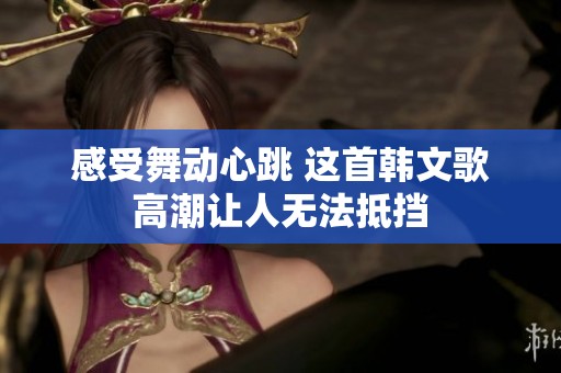 感受舞动心跳 这首韩文歌高潮让人无法抵挡