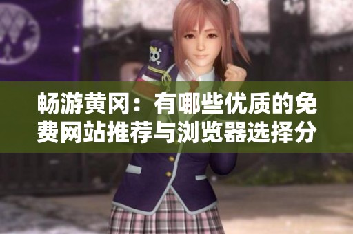 畅游黄冈：有哪些优质的免费网站推荐与浏览器选择分享