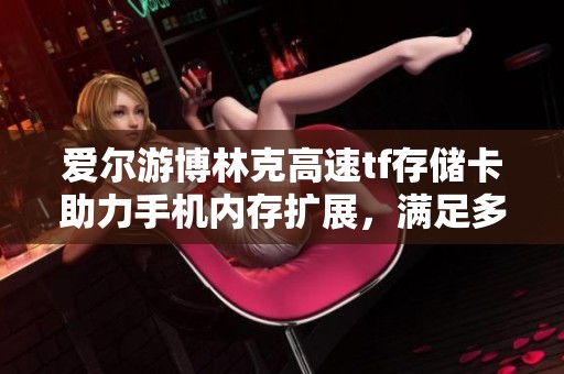 爱尔游博林克高速tf存储卡助力手机内存扩展，满足多媒体存储需求