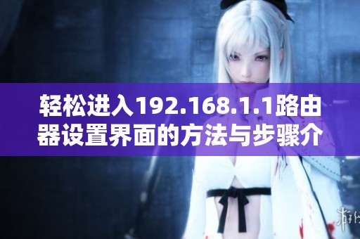轻松进入192.168.1.1路由器设置界面的方法与步骤介绍
