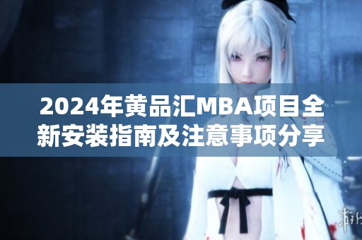 2024年黄品汇MBA项目全新安装指南及注意事项分享