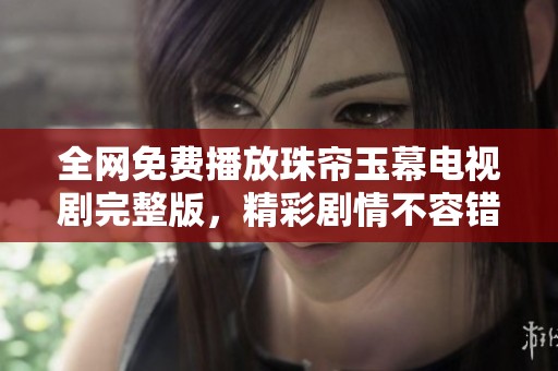 全网免费播放珠帘玉幕电视剧完整版，精彩剧情不容错过！