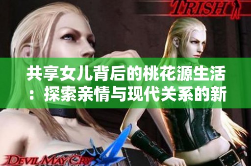共享女儿背后的桃花源生活：探索亲情与现代关系的新模式