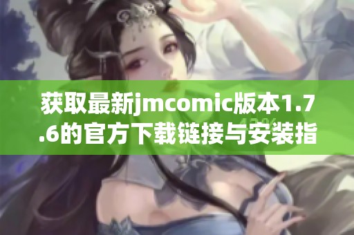 获取最新jmcomic版本1.7.6的官方下载链接与安装指导