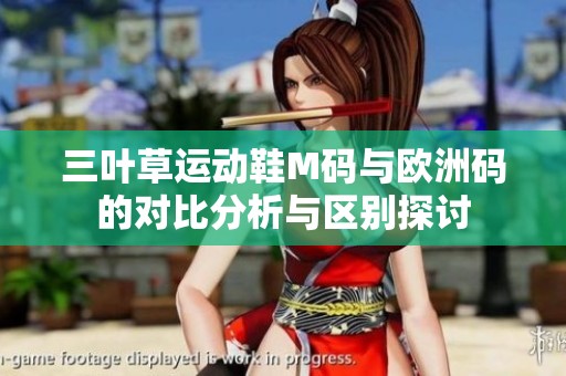 三叶草运动鞋M码与欧洲码的对比分析与区别探讨