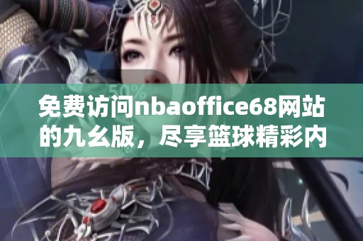 免费访问nbaoffice68网站的九幺版，尽享篮球精彩内容