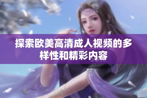 探索欧美高清成人视频的多样性和精彩内容