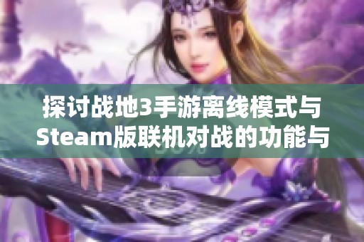探讨战地3手游离线模式与Steam版联机对战的功能与体验