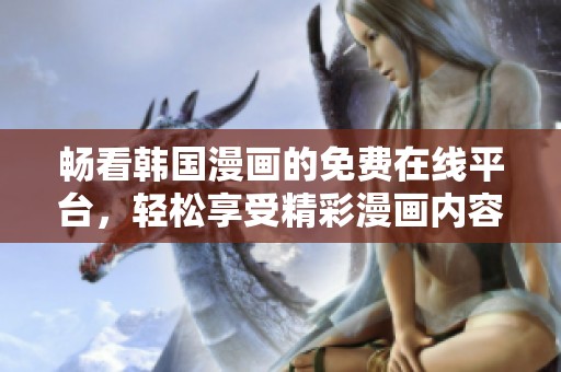 畅看韩国漫画的免费在线平台，轻松享受精彩漫画内容