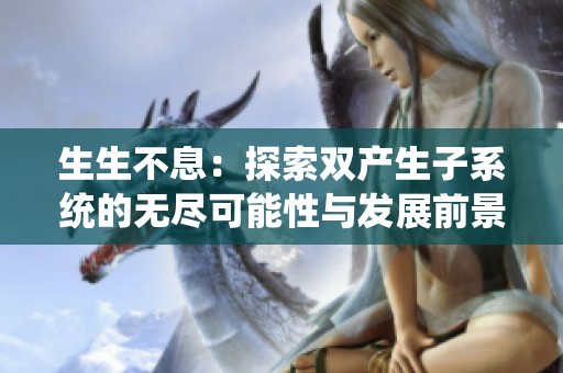 生生不息：探索双产生子系统的无尽可能性与发展前景