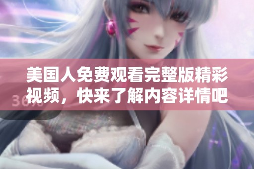 美国人免费观看完整版精彩视频，快来了解内容详情吧