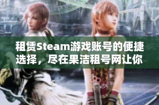 租赁Steam游戏账号的便捷选择，尽在果洁租号网让你的游戏体验更精彩