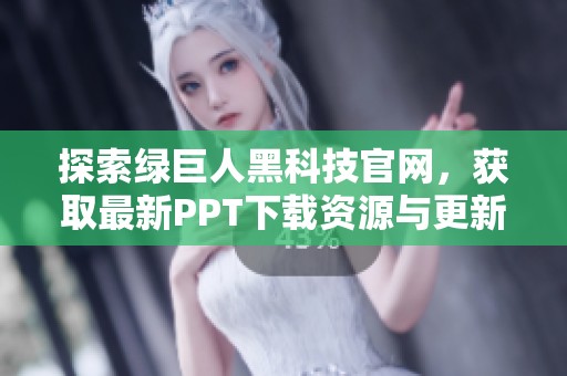 探索绿巨人黑科技官网，获取最新PPT下载资源与更新资讯