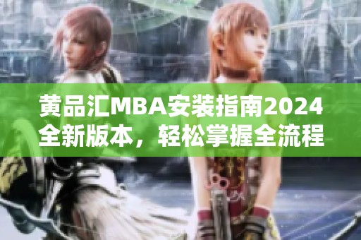 黄品汇MBA安装指南2024全新版本，轻松掌握全流程技巧