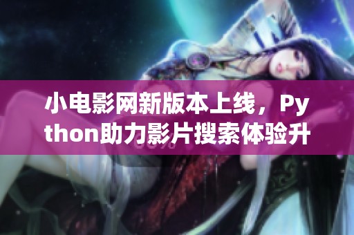 小电影网新版本上线，Python助力影片搜索体验升级