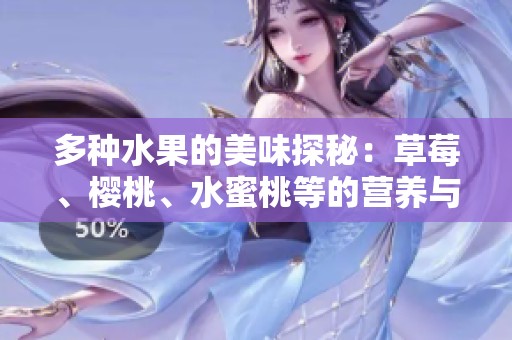 多种水果的美味探秘：草莓、樱桃、水蜜桃等的营养与风味解析