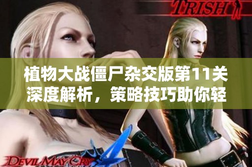 植物大战僵尸杂交版第11关深度解析，策略技巧助你轻松过关攻略！