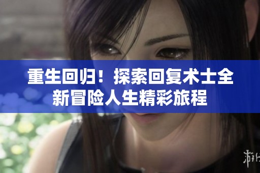 重生回归！探索回复术士全新冒险人生精彩旅程