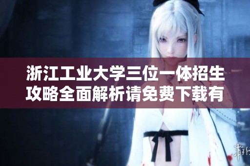 浙江工业大学三位一体招生攻略全面解析请免费下载有效备考技巧和策略