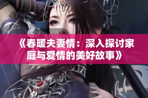 《春暖夫妻情：深入探讨家庭与爱情的美好故事》