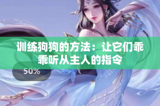训练狗狗的方法：让它们乖乖听从主人的指令