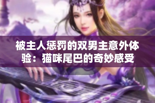 被主人惩罚的双男主意外体验：猫咪尾巴的奇妙感受