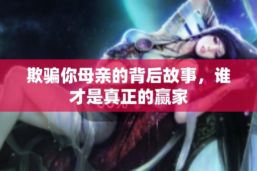 欺骗你母亲的背后故事，谁才是真正的赢家