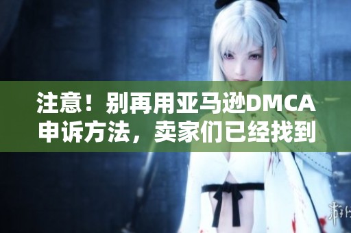 注意！别再用亚马逊DMCA申诉方法，卖家们已经找到更有效的解决方案