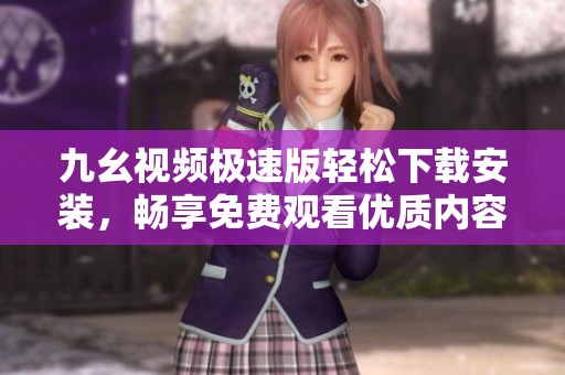 九幺视频极速版轻松下载安装，畅享免费观看优质内容