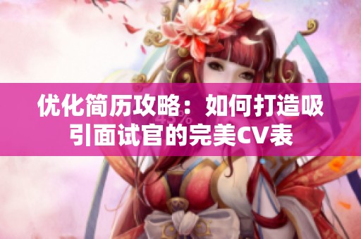 优化简历攻略：如何打造吸引面试官的完美CV表