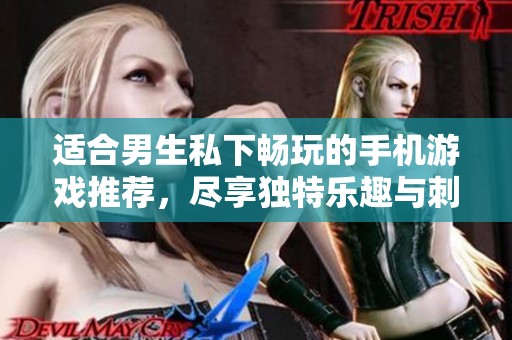 适合男生私下畅玩的手机游戏推荐，尽享独特乐趣与刺激体验